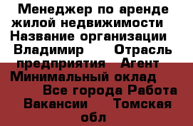 Менеджер по аренде жилой недвижимости › Название организации ­ Владимир-33 › Отрасль предприятия ­ Агент › Минимальный оклад ­ 50 000 - Все города Работа » Вакансии   . Томская обл.